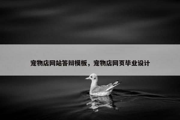 宠物店网站答辩模板，宠物店网页毕业设计
