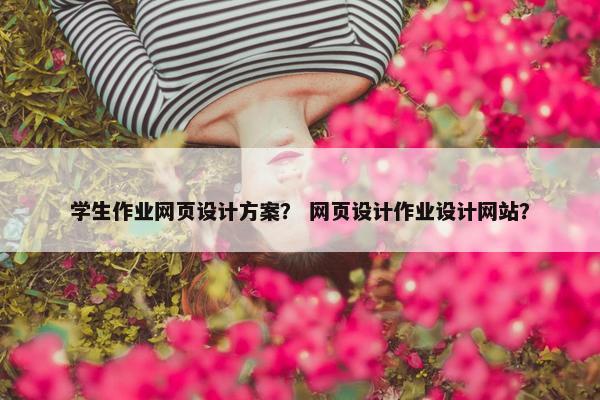 学生作业网页设计方案？ 网页设计作业设计网站？