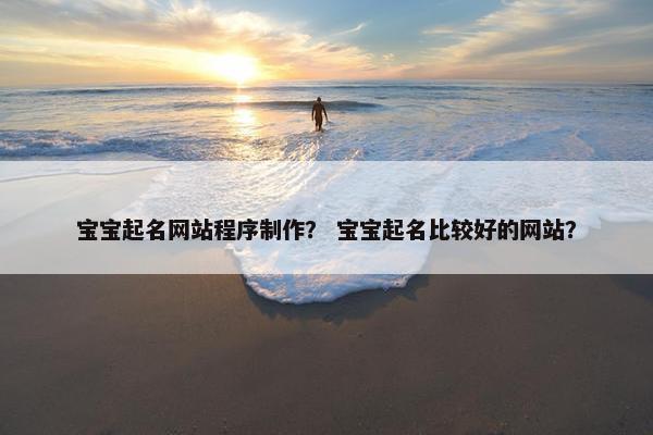 宝宝起名网站程序制作？ 宝宝起名比较好的网站？