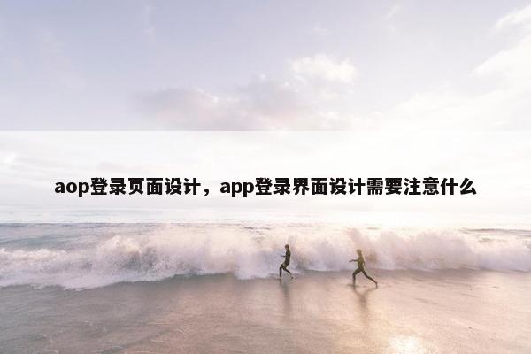 aop登录页面设计，app登录界面设计需要注意什么