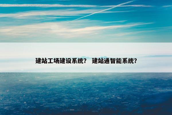 建站工场建设系统？ 建站通智能系统？