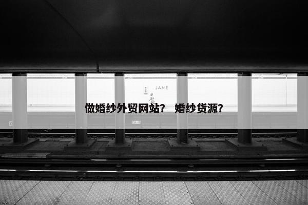 做婚纱外贸网站？ 婚纱货源？