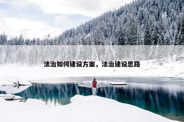 法治如何建设方案，法治建设思路