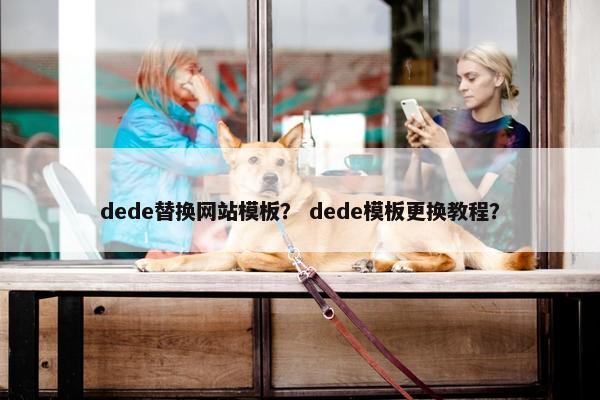 dede替换网站模板？ dede模板更换教程？