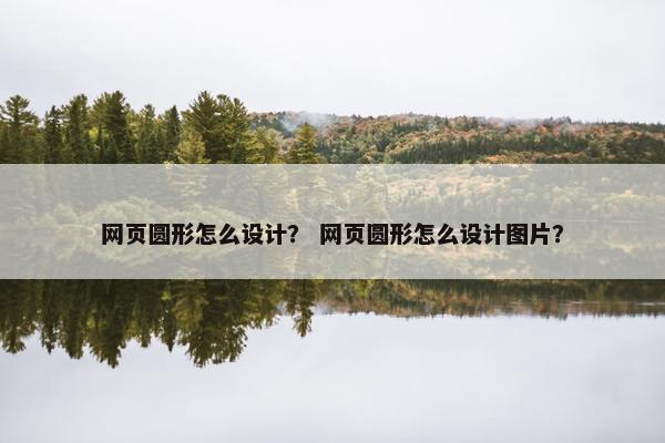 网页圆形怎么设计？ 网页圆形怎么设计图片？