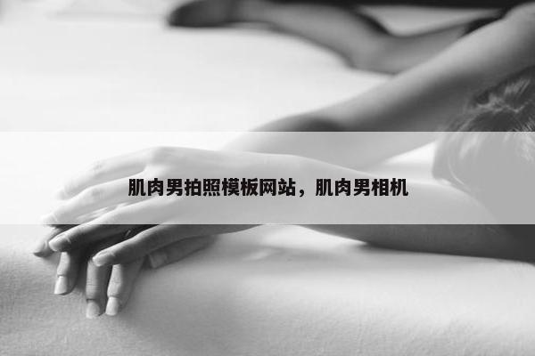 肌肉男拍照模板网站，肌肉男相机