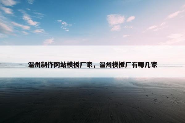 温州制作网站模板厂家，温州模板厂有哪几家