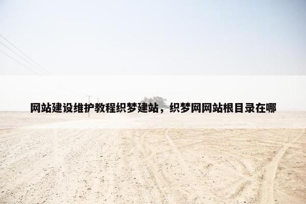 网站建设维护教程织梦建站，织梦网网站根目录在哪