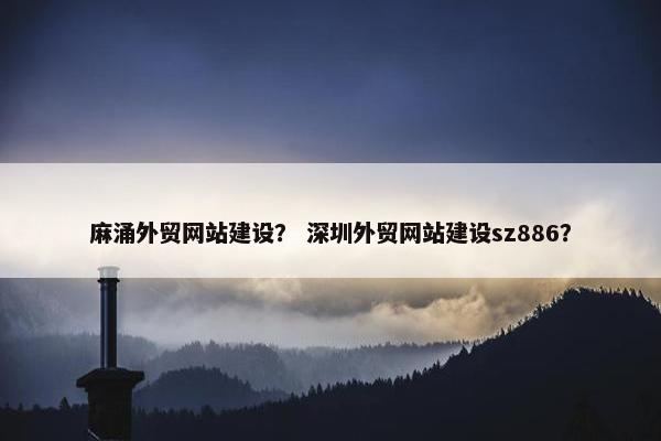 麻涌外贸网站建设？ 深圳外贸网站建设sz886？