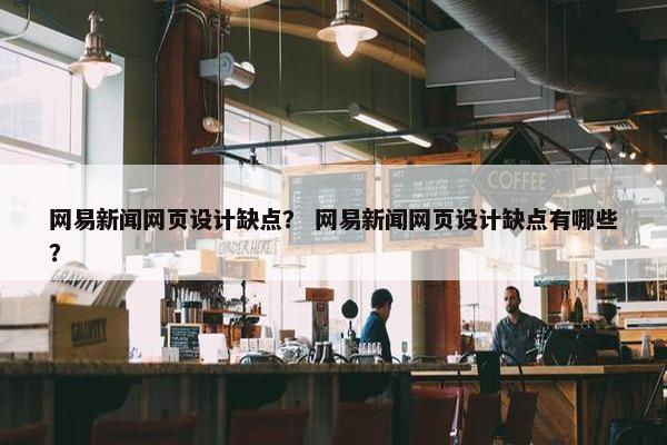 网易新闻网页设计缺点？ 网易新闻网页设计缺点有哪些？