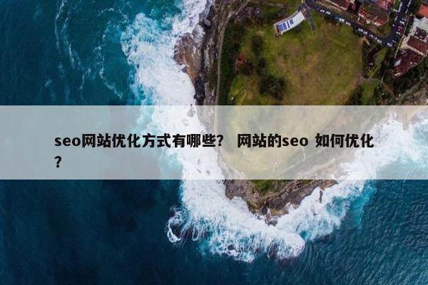 seo网站优化方式有哪些？ 网站的seo 如何优化？