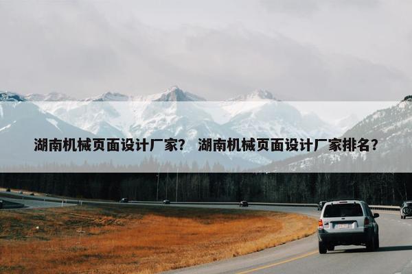 湖南机械页面设计厂家？ 湖南机械页面设计厂家排名？