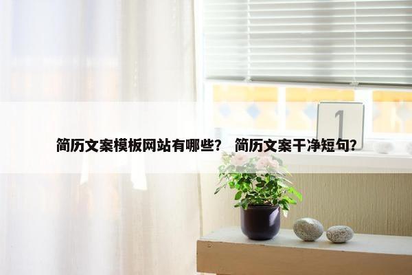 简历文案模板网站有哪些？ 简历文案干净短句？