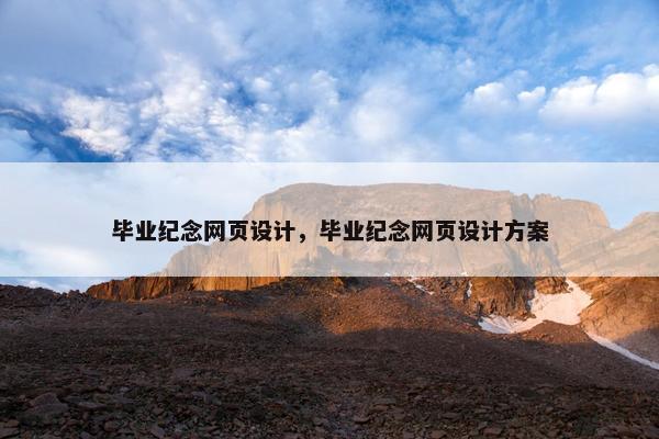 毕业纪念网页设计，毕业纪念网页设计方案