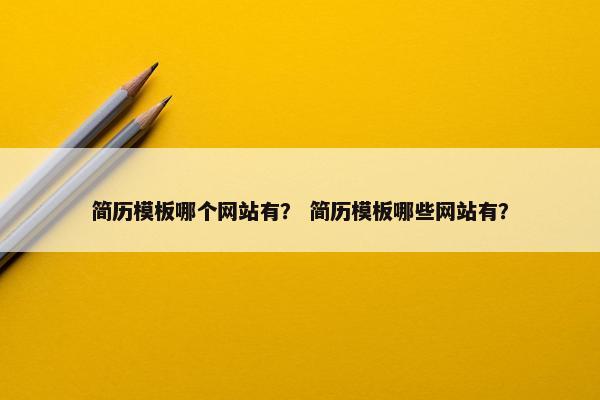 简历模板哪个网站有？ 简历模板哪些网站有？