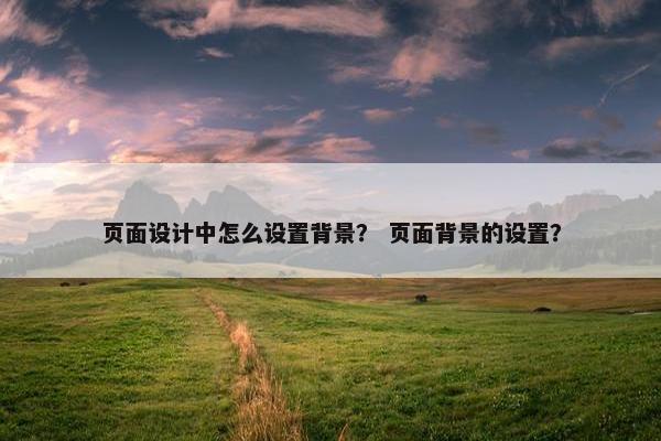 页面设计中怎么设置背景？ 页面背景的设置？