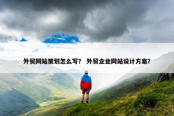 外贸网站策划怎么写？ 外贸企业网站设计方案？