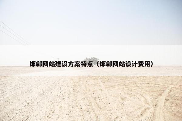 邯郸网站建设方案特点（邯郸网站设计费用）