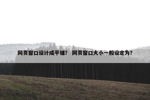 网页窗口设计成平铺？ 网页窗口大小一般设定为？