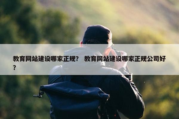 教育网站建设哪家正规？ 教育网站建设哪家正规公司好？