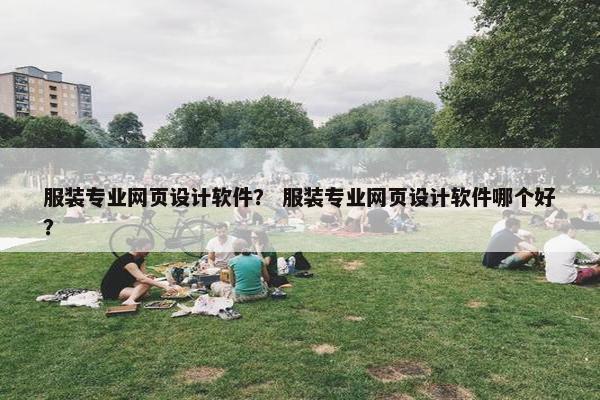 服装专业网页设计软件？ 服装专业网页设计软件哪个好？