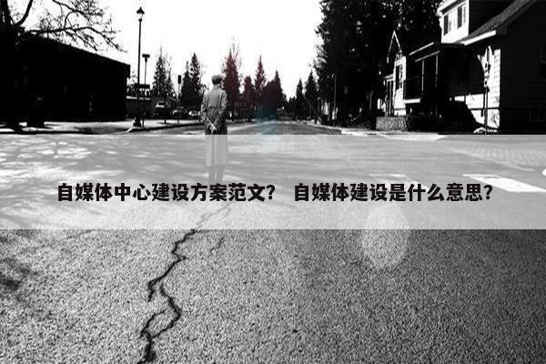 自媒体中心建设方案范文？ 自媒体建设是什么意思？