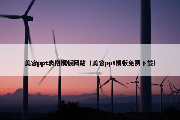 美容ppt表格模板网站（美容ppt模板免费下载）
