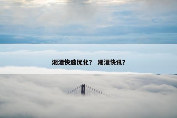 湘潭快速优化？ 湘潭快讯？