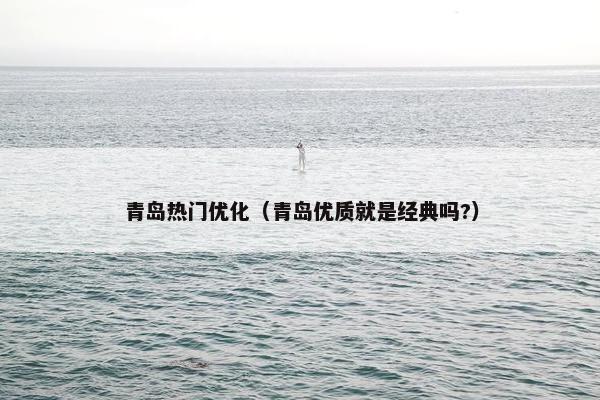 青岛热门优化（青岛优质就是经典吗?）