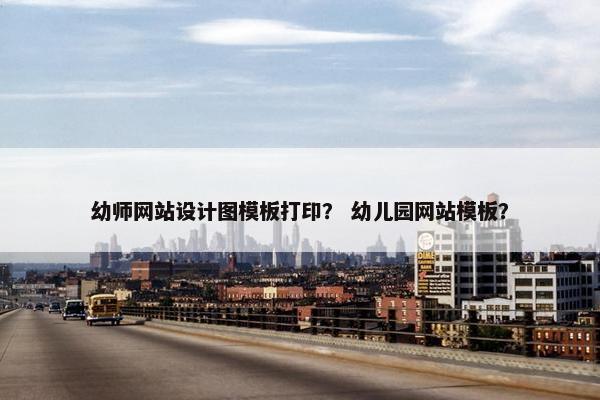 幼师网站设计图模板打印？ 幼儿园网站模板？