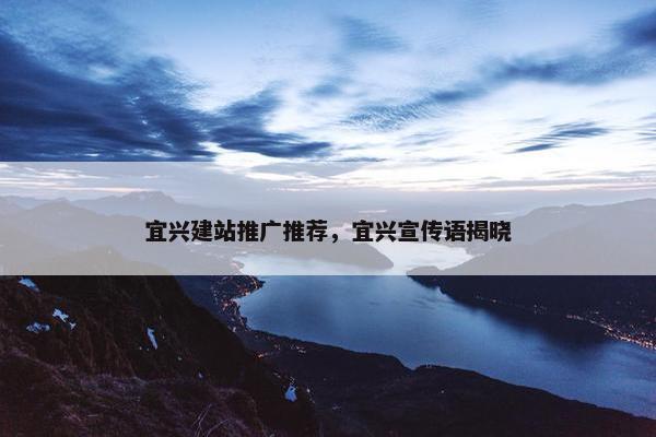 宜兴建站推广推荐，宜兴宣传语揭晓