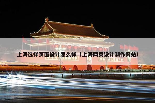上海选择页面设计怎么样（上海网页设计制作网站）