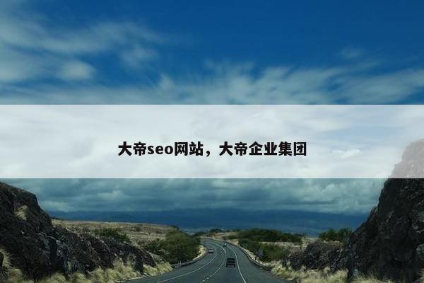 大帝seo网站，大帝企业集团