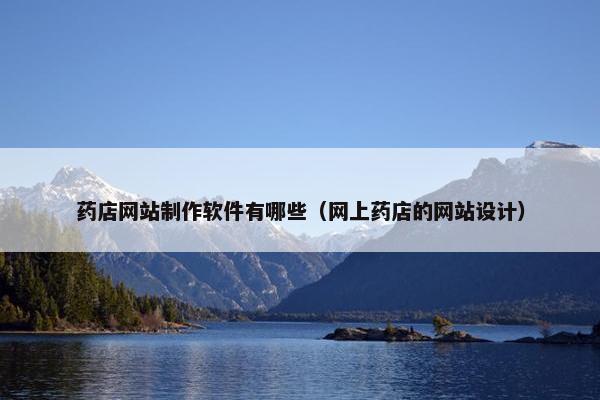 药店网站制作软件有哪些（网上药店的网站设计）