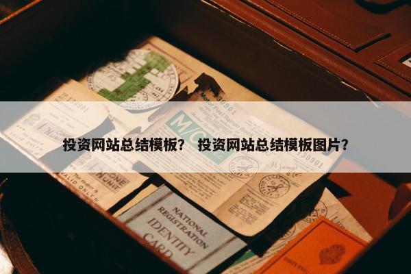 投资网站总结模板？ 投资网站总结模板图片？