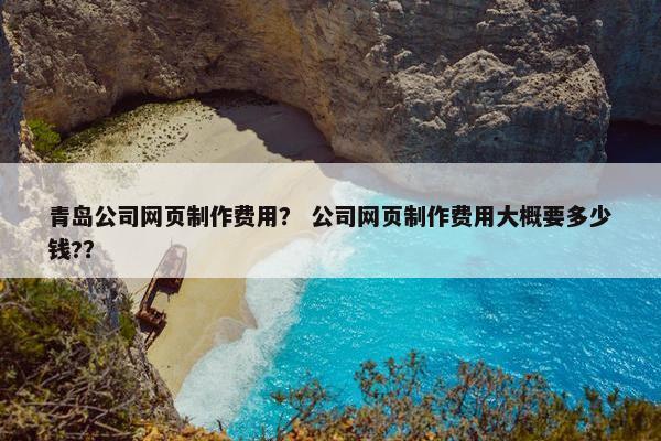 青岛公司网页制作费用？ 公司网页制作费用大概要多少钱?？