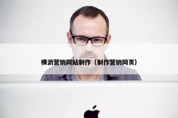 横沥营销网站制作（制作营销网页）
