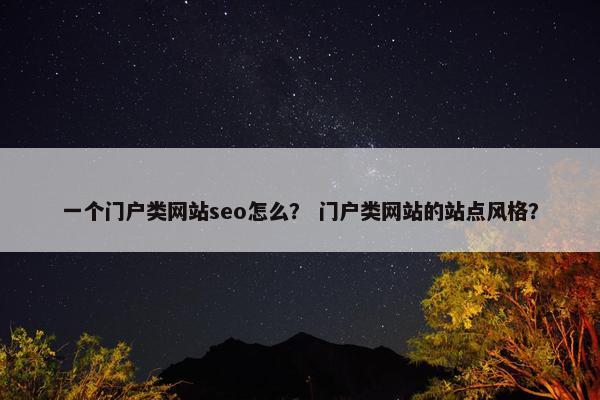 一个门户类网站seo怎么？ 门户类网站的站点风格？