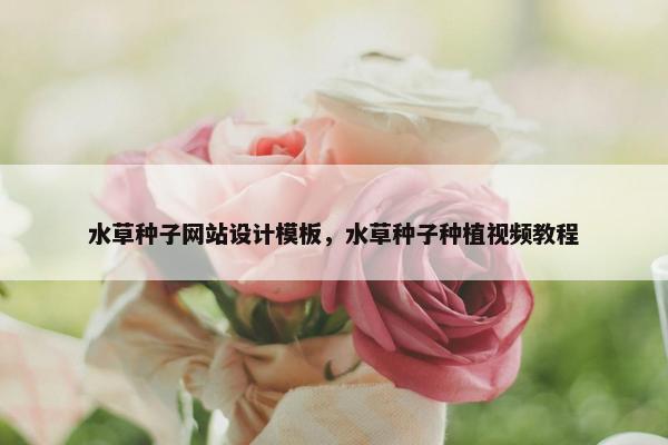 水草种子网站设计模板，水草种子种植视频教程