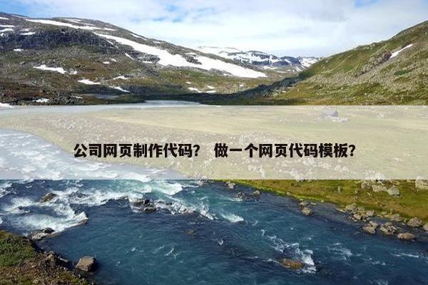 公司网页制作代码？ 做一个网页代码模板？