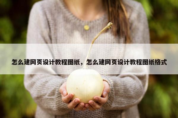 怎么建网页设计教程图纸，怎么建网页设计教程图纸格式