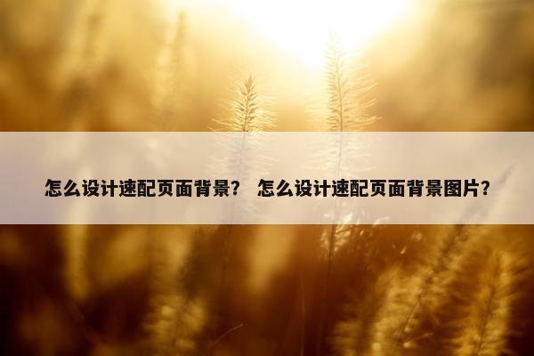 怎么设计速配页面背景？ 怎么设计速配页面背景图片？