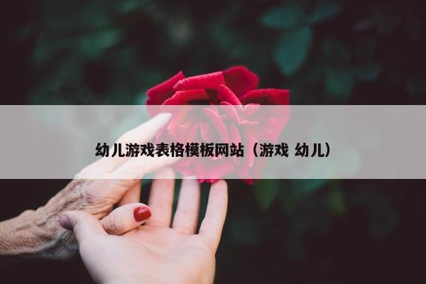 幼儿游戏表格模板网站（游戏 幼儿）