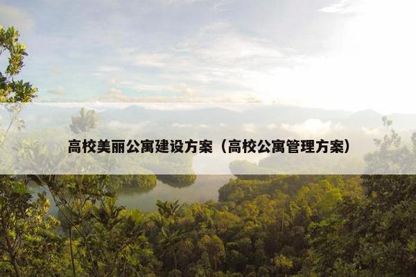 高校美丽公寓建设方案（高校公寓管理方案）