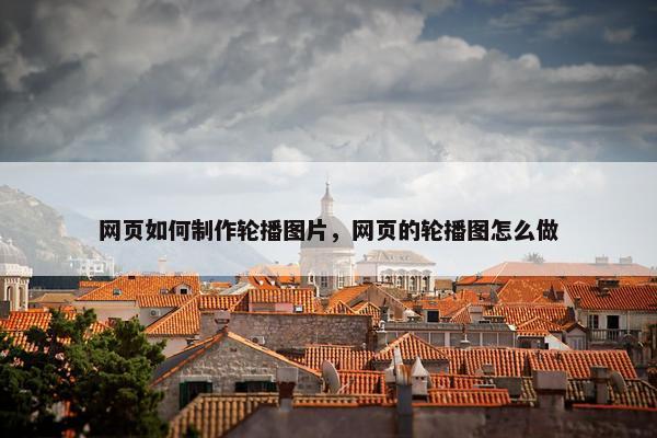 网页如何制作轮播图片，网页的轮播图怎么做