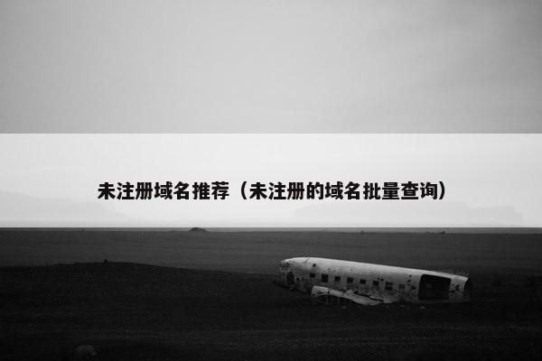 未注册域名推荐（未注册的域名批量查询）