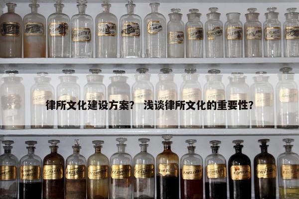 律所文化建设方案？ 浅谈律所文化的重要性？