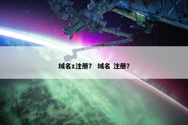 域名z注册？ 域名 注册？