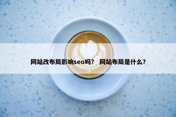 网站改布局影响seo吗？ 网站布局是什么？