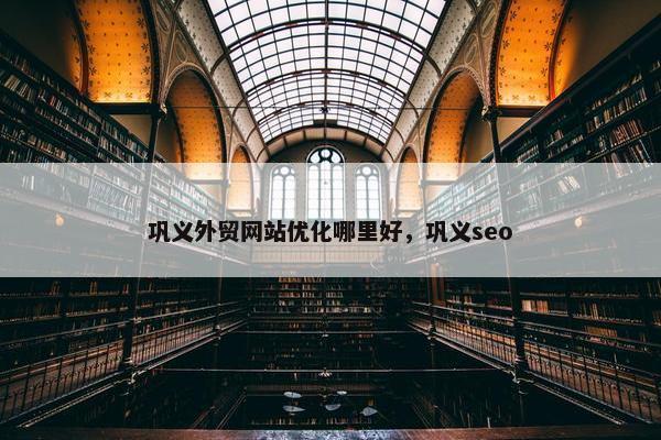 巩义外贸网站优化哪里好，巩义seo